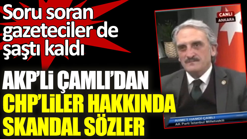 AKP'li Ahmet Hamdi Çamlı'dan CHP'liler hakkında skandal sözler! Soru soran gazeteciler de şaştı kaldı