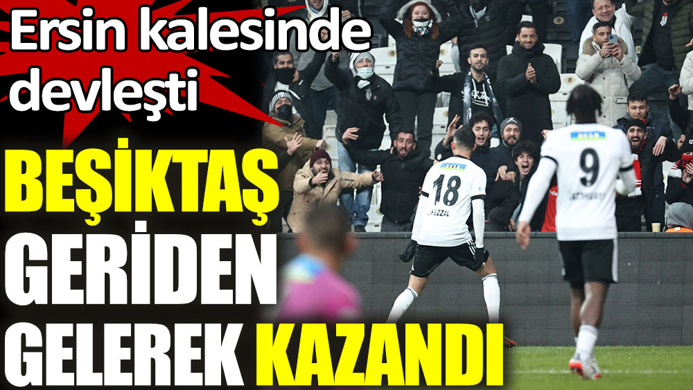 Ersin kalesinde devleşti Beşiktaş geriden gelerek kazandı!