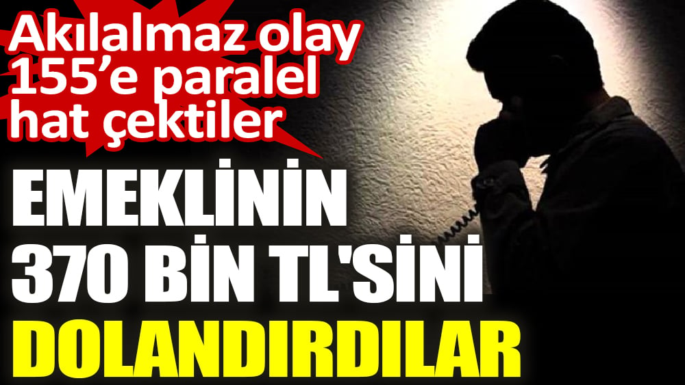 155’e paralel paralel hat çektiler, emeklinin 370 bin TL'sini dolandırdılar