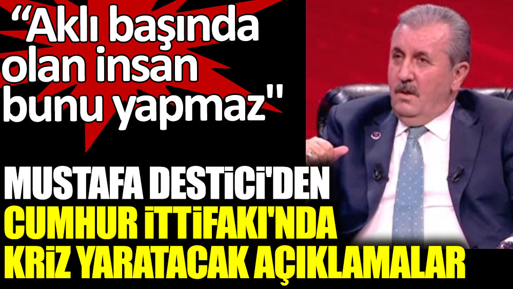BBP Genel Başkanı Mustafa Destici'nin açıklamaları Cumhur İttifakı'nda kriz yaratacak. ''Aklı başında olan insan bunu yapmaz''