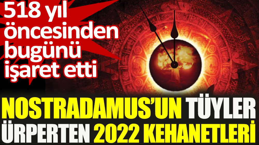 518 yıl öncesinden bugünü işaret etti: Nostradamus'un tüyler ürperten 2022 kehanetleri