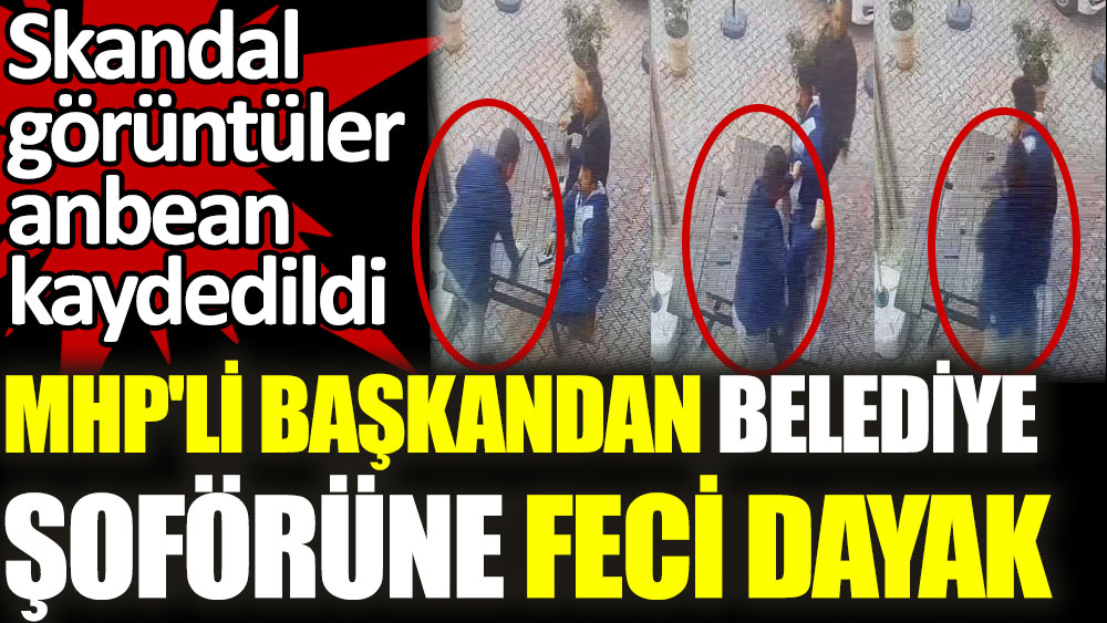 MHP'li başkandan belediye şoförüne feci dayak! Skandal görüntüler anbean kaydedildi…