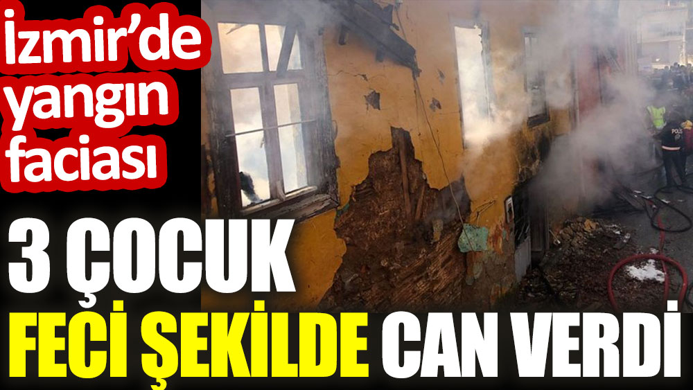 İzmir'de çıkan yangında 3 çocuk feci şekilde can verdi
