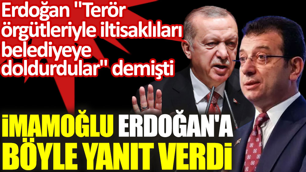 Erdoğan "Terör örgütleriyle iltisaklıları belediyeye doldurdular" demişti. İmamoğlu Erdoğan'a böyle yanıt verdi