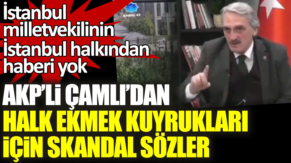 AKP'li Ahmet Hamdi Çamlı'dan Halk Ekmek kuyrukları için skandal sözler! İstanbul milletvekilinin İstanbul halkından haberi yok