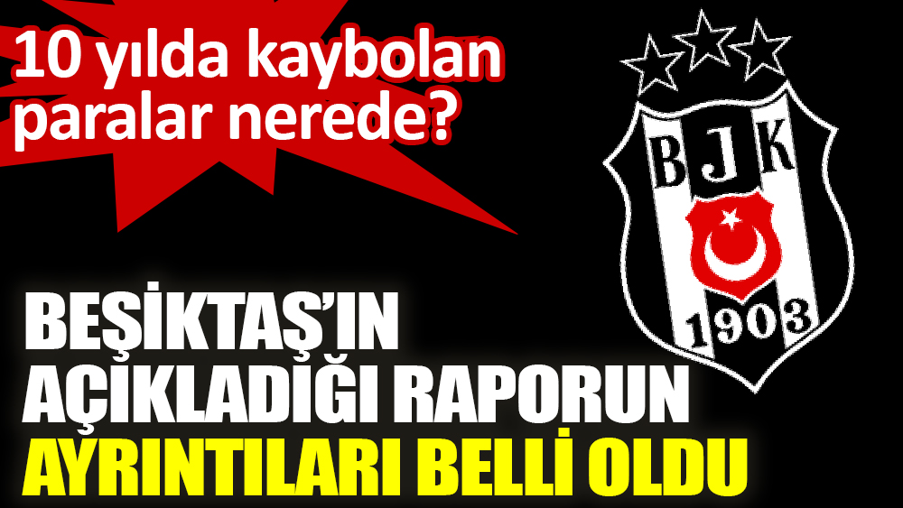 Beşiktaş’ın açıkladığı raporun ayrıntıları belli oldu ‘10 yılda kaybolan paralar nerede?’