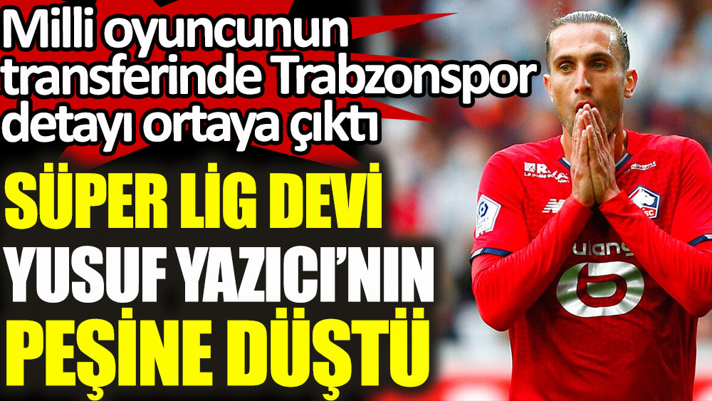Süper Lig devinden Yusuf Yazıcı bombası! Trabzonspor detayını aşmak zorunda
