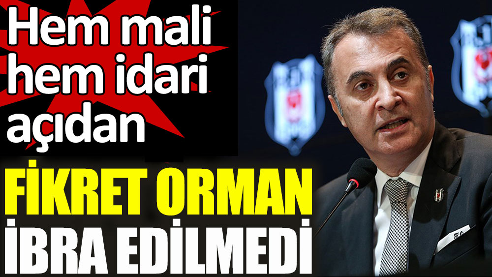 Beşiktaş'ta Fikret Orman ve yönetimi mali ve idari yönden ibra edilmedi