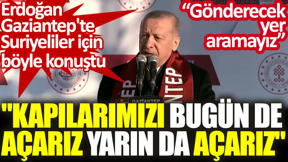 Erdoğan Gaziantep'te Suriyeliler için böyle konuştu: Kapılarımızı bugünde açarız yarın da açarız