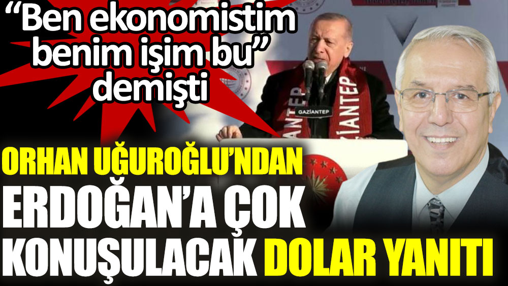 Orhan Uğuroğlu'ndan "Ben ekonomistim" diyen Erdoğan'a çok konuşulacak dolar yanıtı
