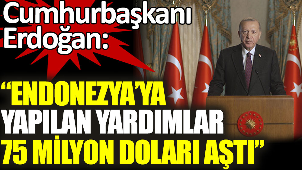 Cumhurbaşkanı Erdoğan: Endonezya'ya yapılan yardımların miktarı 75 milyon doları aştı