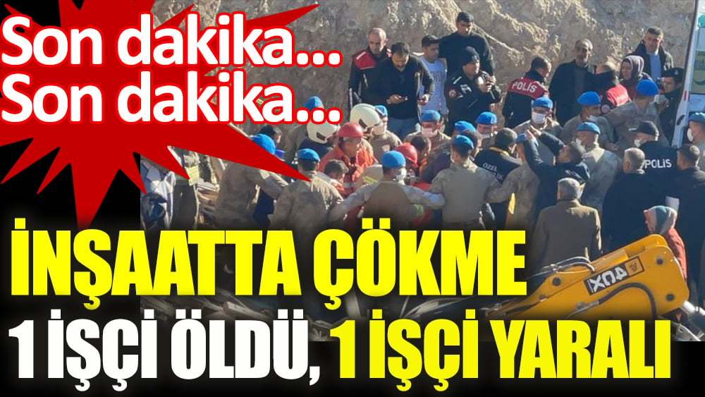 Son dakika... İnşaatta çökme: 1 işçi öldü, 1 işçi yaralı