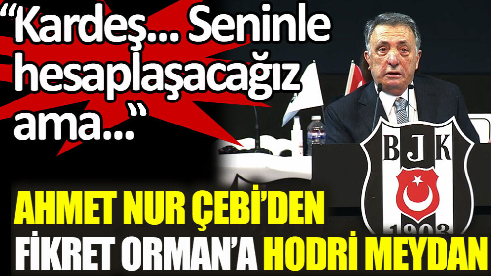 Beşiktaş Başkanı Ahmet Nur Çebi'den Fikret Orman'a hodri meydan! Kardeş... Seninle hesaplaşacağız ama...