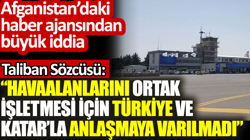 Afganistan’daki haber ajansından büyük iddia. Havaalanlarını ortak işletmesi için Türkiye ve Katar'la anlaşmaya varılmadı