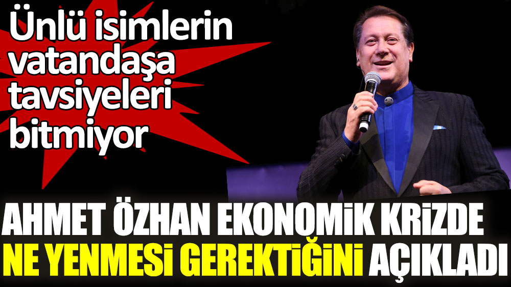 Ünlü isimlerin vatandaşa tavsiyeleri bitmiyor! Ahmet Özhan ekonomik krizde ne yenmesi gerektiğini açıkladı