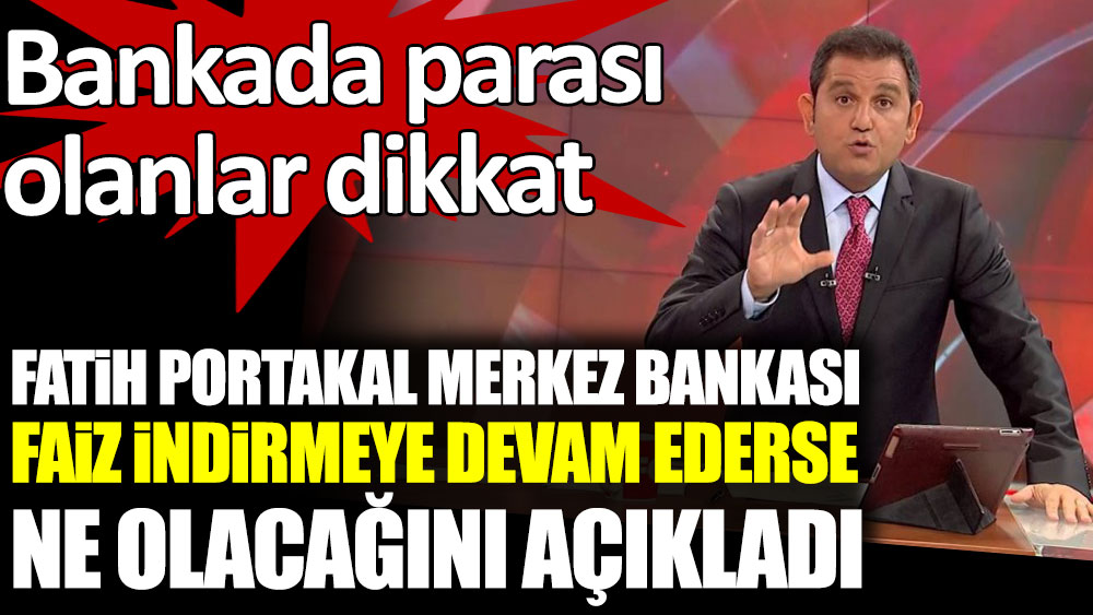 Fatih Portakal, Merkez Bankası faiz indirmeye devam ederse ne olacağını açıkladı. Bankada parası olanlar dikkat