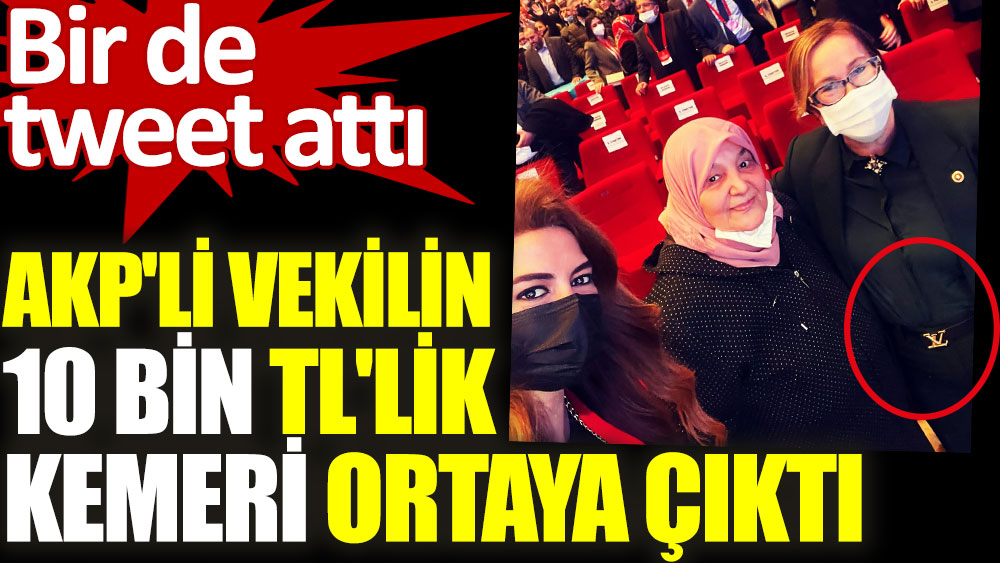AKP'li vekilin 10 bin TL'lik kemeri ortaya çıktı. Bir de tweet attı