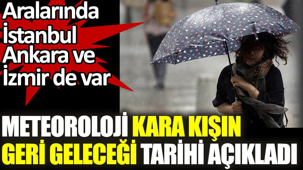 Meteoroloji kara kışın geri geleceği tarihi açıkladı