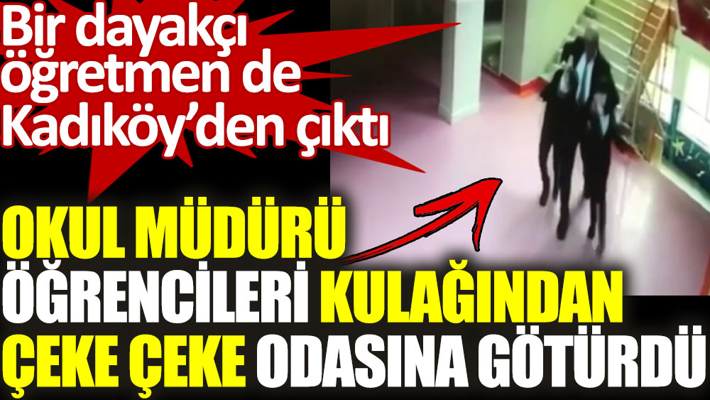 Okul müdürü öğrencileri kulağından çeke çeke odasına götürdü. Bir dayakçı öğretmen de Kadıköy'den çıktı