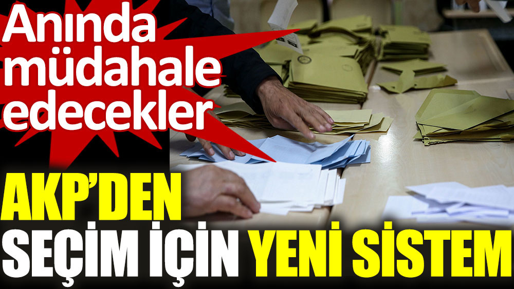 AKP'den seçim için yeni sistem. Anında müdahale edecekler