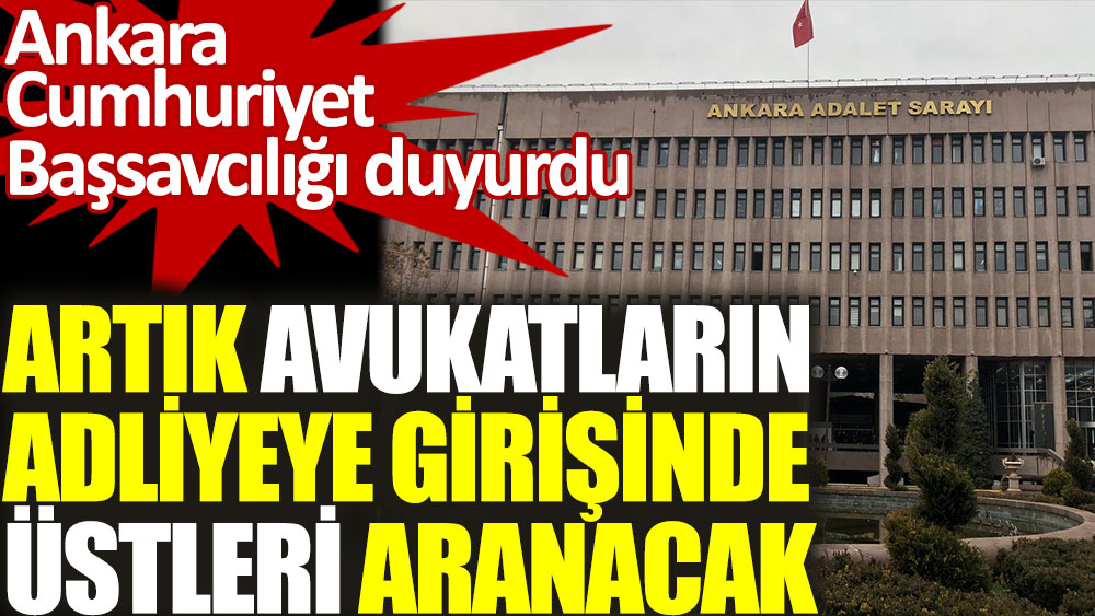 Ankara Cumhuriyet Başsavcılığı duyurdu. Artık avukatların adliyeye girişinde üstleri aranacak