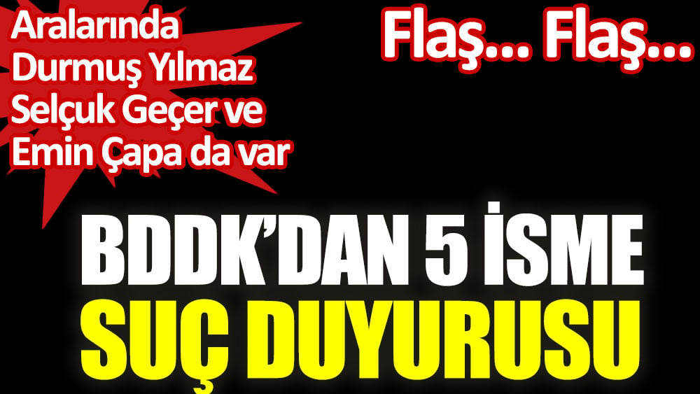 BDDK'dan 5 isim hakkında suç duyurusu. Aralarında Durmuş Yılmaz Selçuk Geçer ve Emin Çapa da var