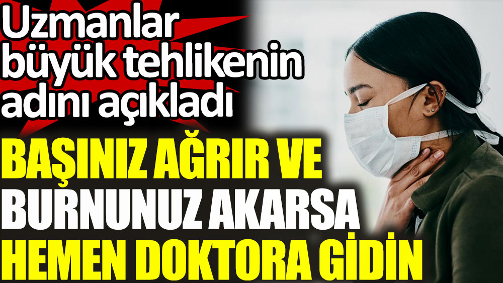 Başınız ağrır ve burnunuz akarsa koşa koşa doktora gidin! Uzmanlar büyük tehlikenin adını açıkladı