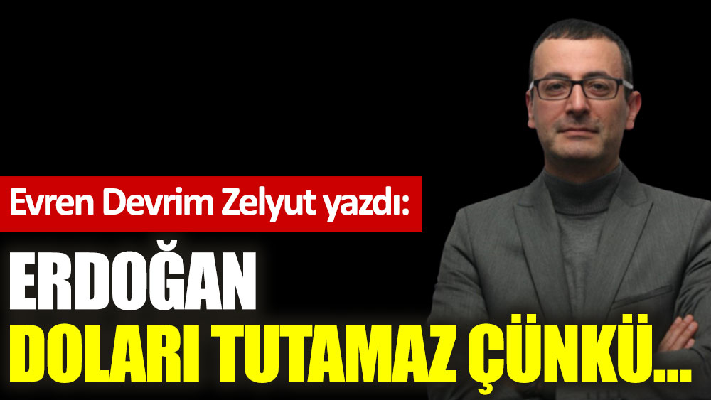 Erdoğan doları tutamaz çünkü…