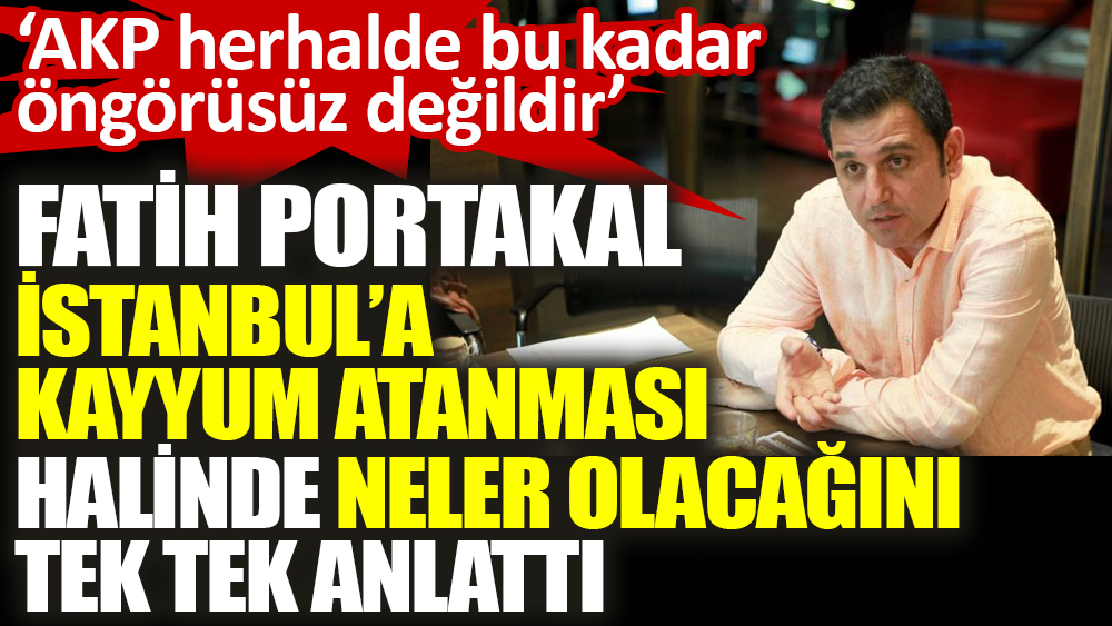 Fatih Portakal İstanbul’a kayyum atanması halinde neler olacağını tek tek anlattı