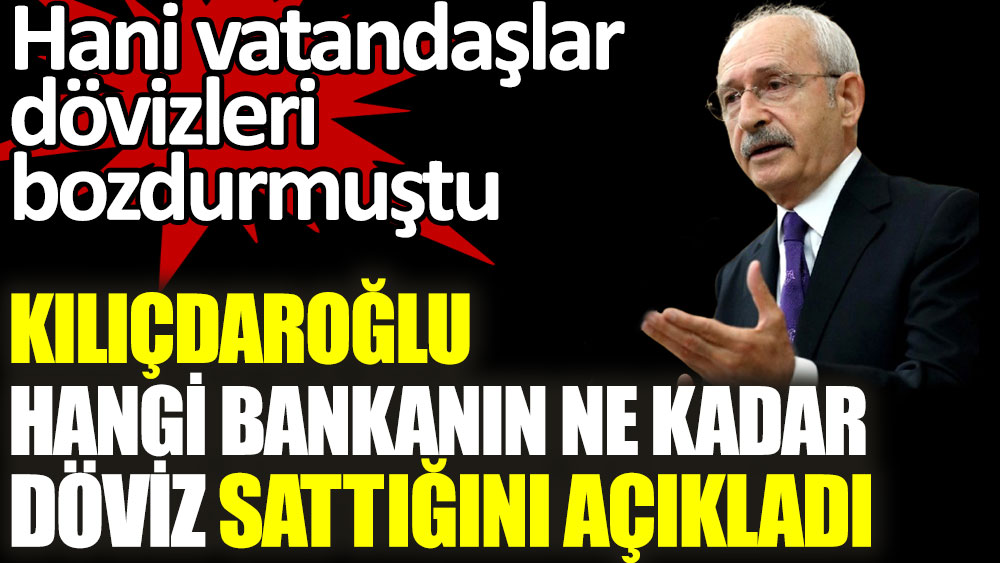 Kılıçdaroğlu hangi bankanın ne kadar dolar sattığını açıkladı 