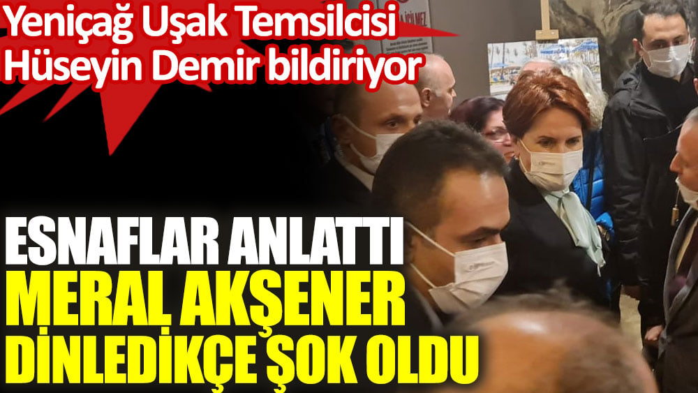 Esnaflar anlattı, Meral Akşener dinledikçe şok oldu