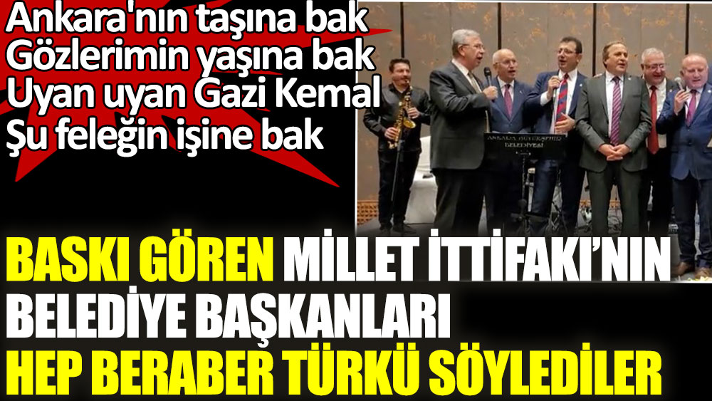 Baskı gören Millet İttifakı'nın belediye başkanları hep beraber türkü söyledi