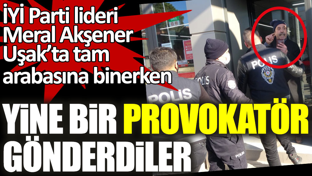 İYİ Parti lideri Meral Akşener Uşak’ta tam arabasına binerken yine bir provokatör gönderdiler
