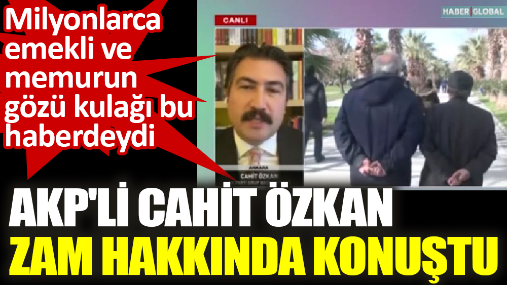 Milyonlarca emekli ve memurun gözü kulağı bu haberdeydi. AKP'li Cahit Özkan zam hakkında konuştu