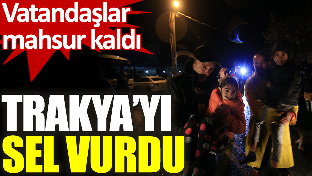 Trakya’yı sel vurdu: Vatandaşlar mahsur kaldı