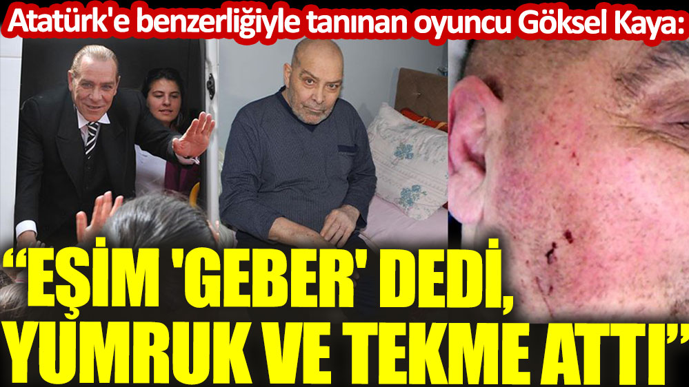 Atatürk'e benzerliğiyle tanınan oyuncu Göksel Kaya: Eşim 'Geber' dedi, yumruk ve tekme attı