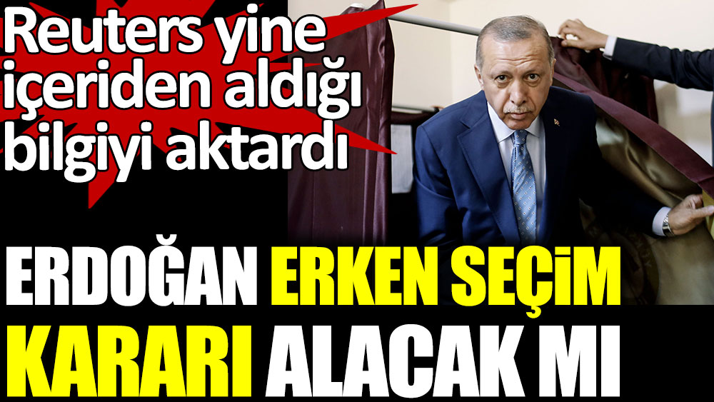 Cumhurbaşkanı Erdoğan, erken seçim kararı alacak mı? Reuters yine içeriden aldığı bilgiyi aktardı