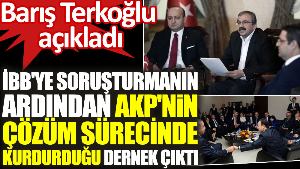 Barış Terkoğlu açıkladı! İBB'ye soruşturmanın ardından AKP'nin çözüm sürecinde kurdurduğu dernek çıktı