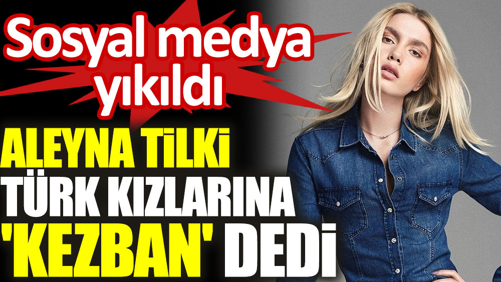 Aleyna Tilki, Serel Yereli ile konuşurken Türk kızlarına 'Kezban' dedi