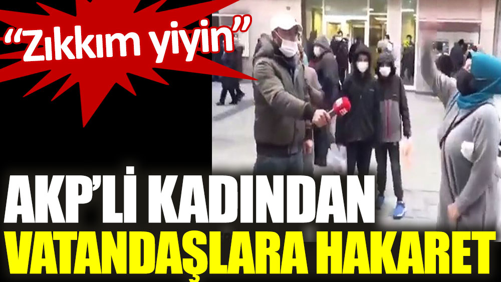 AKP'li kadından vatandaşlara hakaret. Zıkkım yiyin