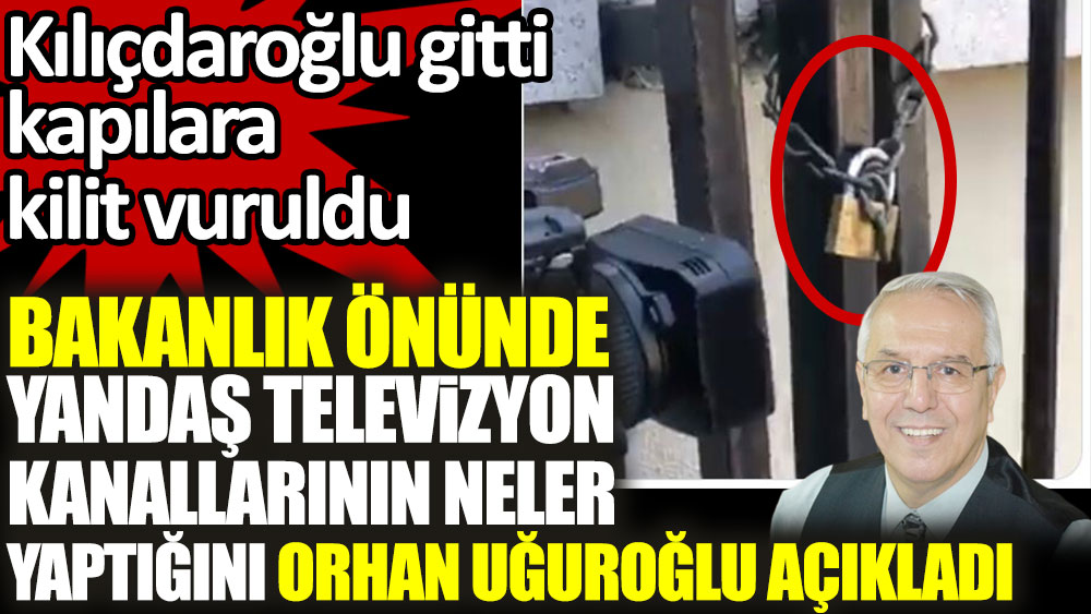 Kılıçdaroğlu gitti kapılara kilit vuruldu. Orhan Uğuroğlu, yandaş televizyon kanallarının neler yaptığını açıkladı
