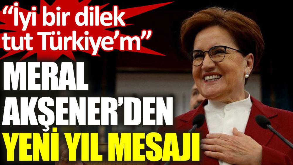 Meral Akşener: Adil, bereketli, çevreci ve huzurlu yarınlara uyanmak için 'İyi Bir Dilek Tut' Türkiye'm!
