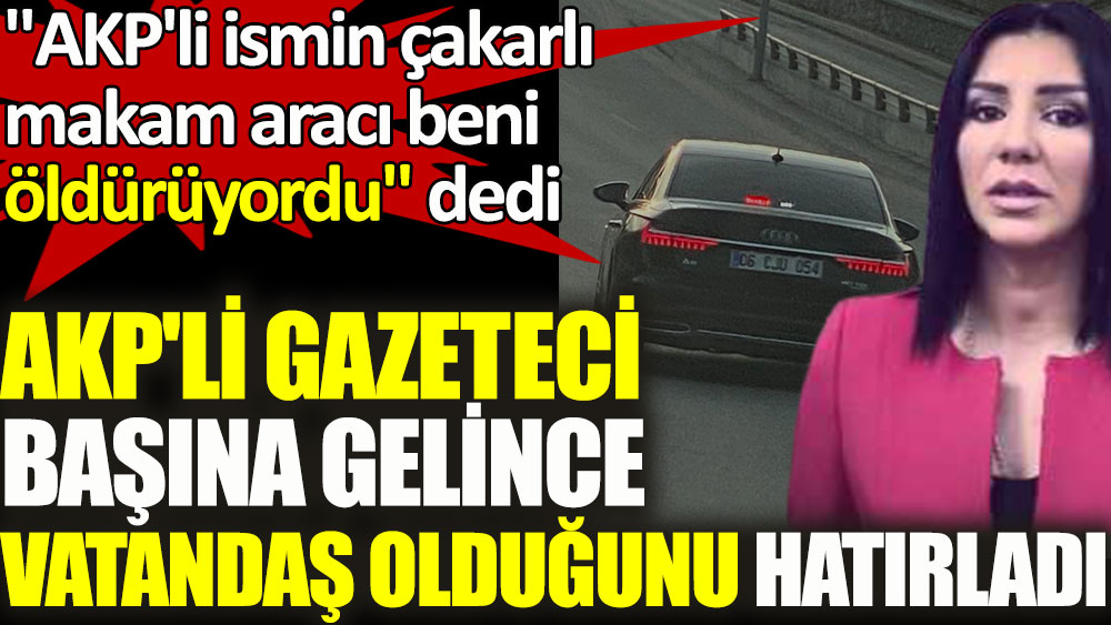 AKP'li gazeteci başına gelince vatandaş olduğunu hatırladı: ''AKP'li ismin çakarlı makam aracı beni öldürüyordu'' dedi