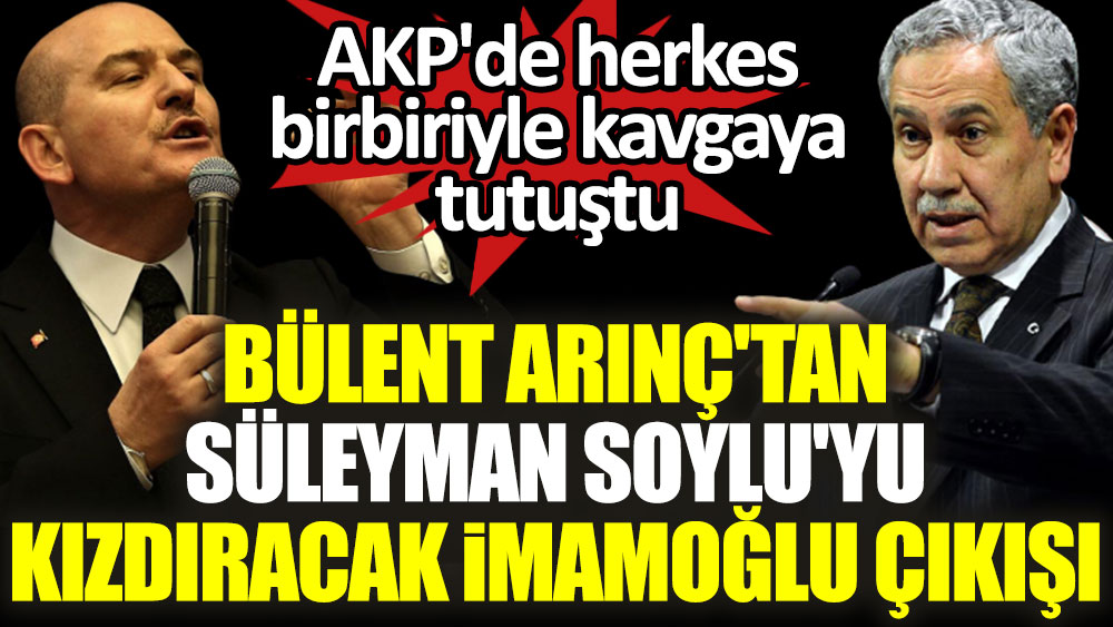 Bülent Arınç'tan Süleyman Soylu'yu kızdıracak İmamoğlu çıkışı! AKP'de herkes birbiriyle kavgaya tutuştu