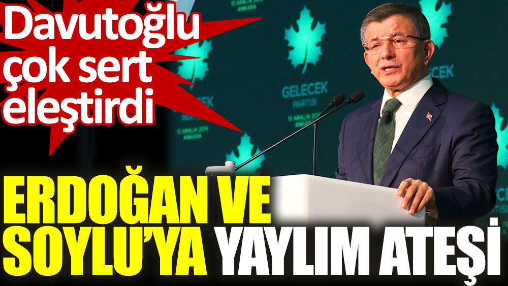 Ahmet Davutoğlu Erdoğan ve Soylu'ya adeta ateş püskürdü