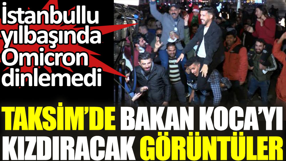 Taksim'de Bakan Koca'yı kızdıracak görüntüler