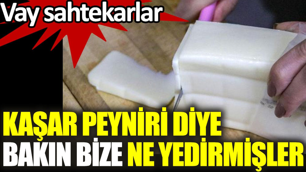 Kaşar peyniri diye bize bakın ne yedirmişler