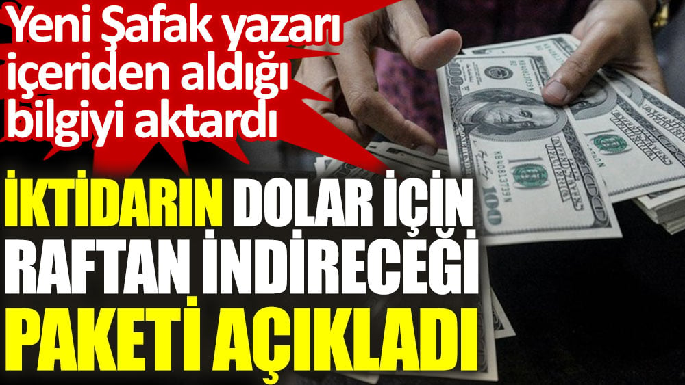 Dolar için iktidarın raftan indireceği paketi açıkladı. Yeni Şafak yazarı içeriden aldığı bilgiyi aktardı