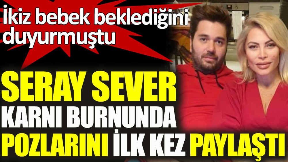 İkiz bebek bekleyen Seray Sever karnı burnunda pozlarını ilk kez paylaştı