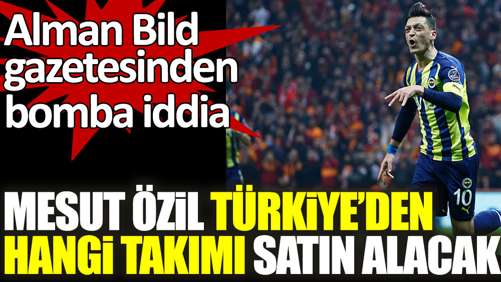 Mesut Özil Türkiye'den hangi takımı satın alacak? Alman Bild gazetesinden bomba iddia
